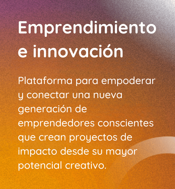 Emprendimiento e innovación, Plataforma para empoderar y conectar una nueva generación de emprendedores conscientes que crean proyectos de impacto desde su mayor potencial creativo.